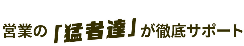 営業の猛者達が徹底サポート
