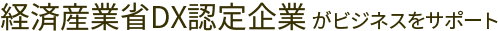 経済産業省DX認定企業がビジネスをサポート