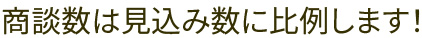 商談数は見込み数に比例します！