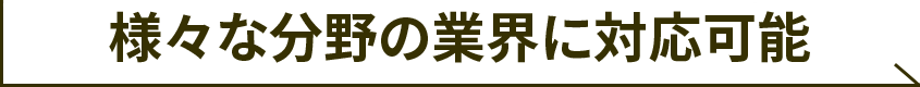 様々な分野の業界に対応可能